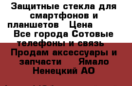 Защитные стекла для смартфонов и планшетов › Цена ­ 100 - Все города Сотовые телефоны и связь » Продам аксессуары и запчасти   . Ямало-Ненецкий АО